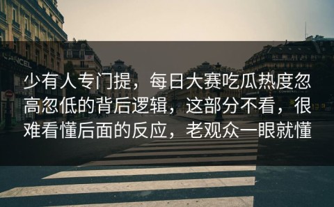 少有人专门提，每日大赛吃瓜热度忽高忽低的背后逻辑，这部分不看，很难看懂后面的反应，老观众一眼就懂