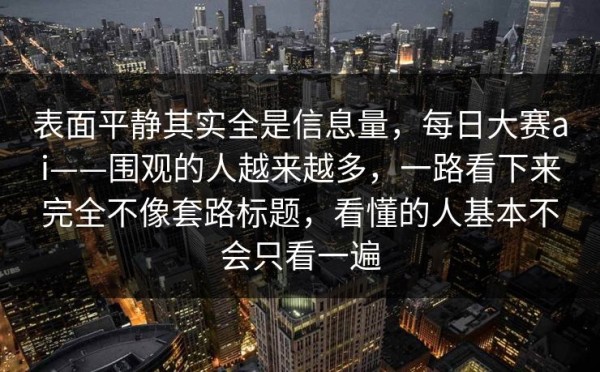 表面平静其实全是信息量，每日大赛ai——围观的人越来越多，一路看下来完全不像套路标题，看懂的人基本不会只看一遍