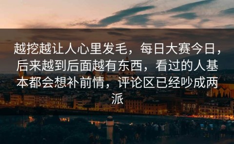越挖越让人心里发毛，每日大赛今日，后来越到后面越有东西，看过的人基本都会想补前情，评论区已经吵成两派