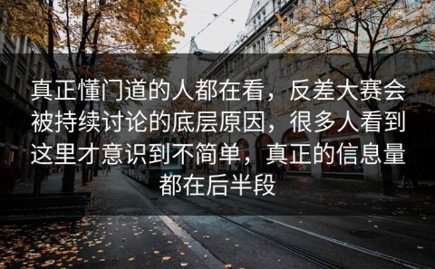 真正懂门道的人都在看，反差大赛会被持续讨论的底层原因，很多人看到这里才意识到不简单，真正的信息量都在后半段