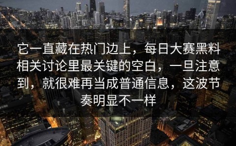 它一直藏在热门边上，每日大赛黑料相关讨论里最关键的空白，一旦注意到，就很难再当成普通信息，这波节奏明显不一样