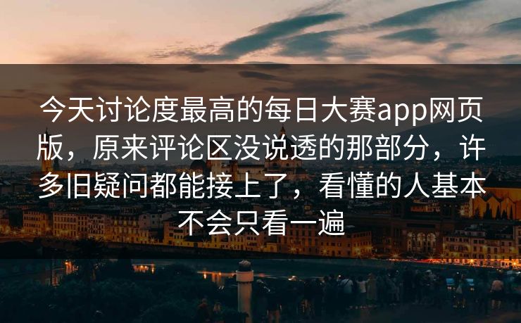 今天讨论度最高的每日大赛app网页版，原来评论区没说透的那部分，许多旧疑问都能接上了，看懂的人基本不会只看一遍