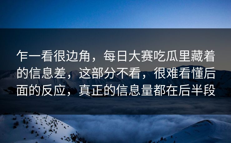 乍一看很边角,每日大赛吃瓜里藏着的信息差,这部分不看,很难看懂后面的反应,真正的信息量都在后半段 乍一看很边角,每日大赛吃瓜里藏着的信息差,这部分不看,很难看懂后面的反应,真正的信息量都在后半段