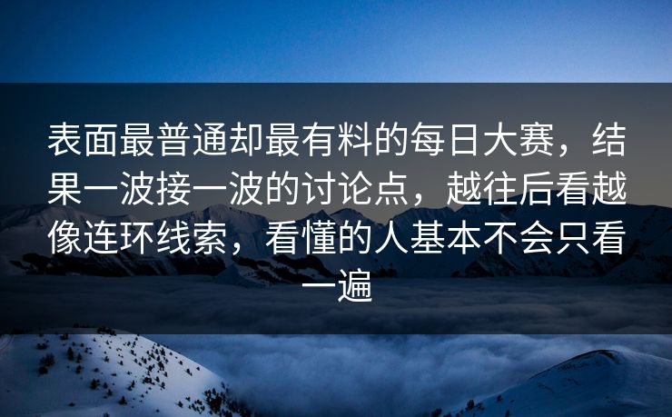 表面最普通却最有料的每日大赛，结果一波接一波的讨论点，越往后看越像连环线索，看懂的人基本不会只看一遍