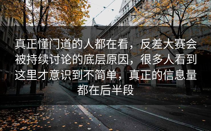 真正懂门道的人都在看，反差大赛会被持续讨论的底层原因，很多人看到这里才意识到不简单，真正的信息量都在后半段