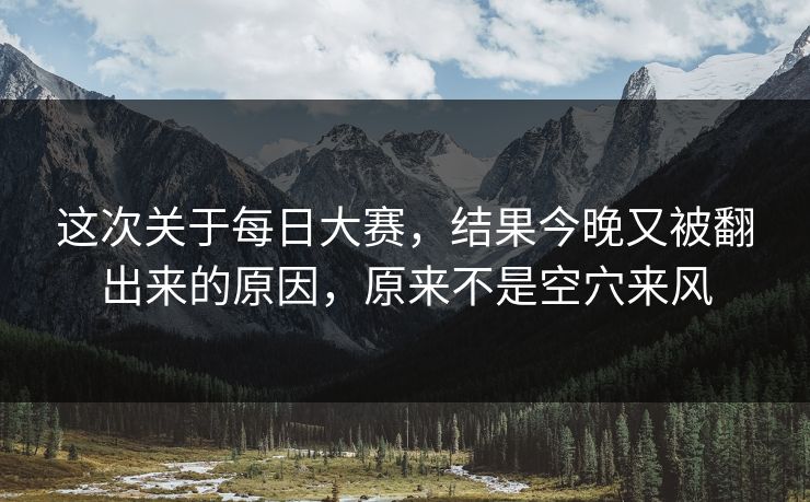 这次关于每日大赛,结果今晚又被翻出来的原因,原来不是空穴来风 这次关于每日大赛,结果今晚又被翻出来的原因,原来不是空穴来风