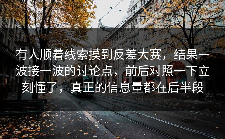 有人顺着线索摸到反差大赛，结果一波接一波的讨论点，前后对照一下立刻懂了，真正的信息量都在后半段