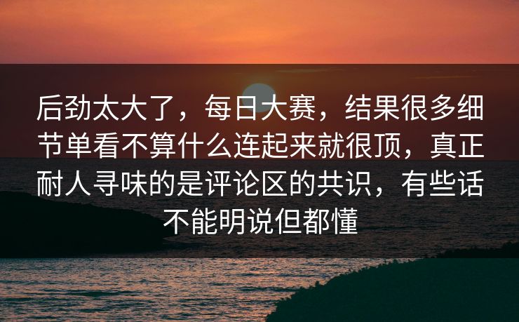 后劲太大了，每日大赛，结果很多细节单看不算什么连起来就很顶，真正耐人寻味的是评论区的共识，有些话不能明说但都懂