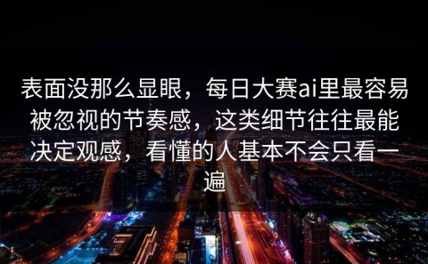 表面没那么显眼，每日大赛ai里最容易被忽视的节奏感，这类细节往往最能决定观感，看懂的人基本不会只看一遍