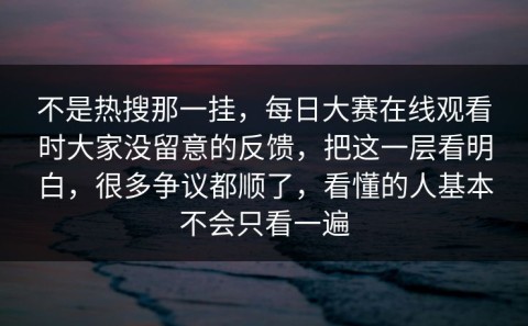 不是热搜那一挂，每日大赛在线观看时大家没留意的反馈，把这一层看明白，很多争议都顺了，看懂的人基本不会只看一遍