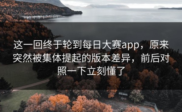 这一回终于轮到每日大赛app，原来突然被集体提起的版本差异，前后对照一下立刻懂了