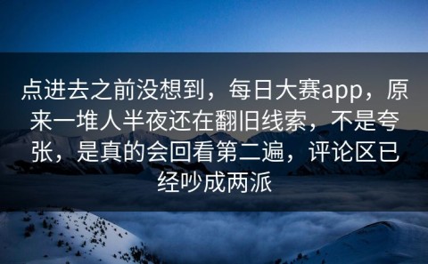 点进去之前没想到，每日大赛app，原来一堆人半夜还在翻旧线索，不是夸张，是真的会回看第二遍，评论区已经吵成两派