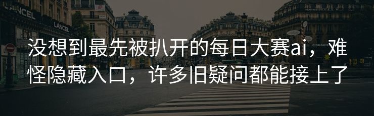 没想到最先被扒开的每日大赛ai，难怪隐藏入口，许多旧疑问都能接上了