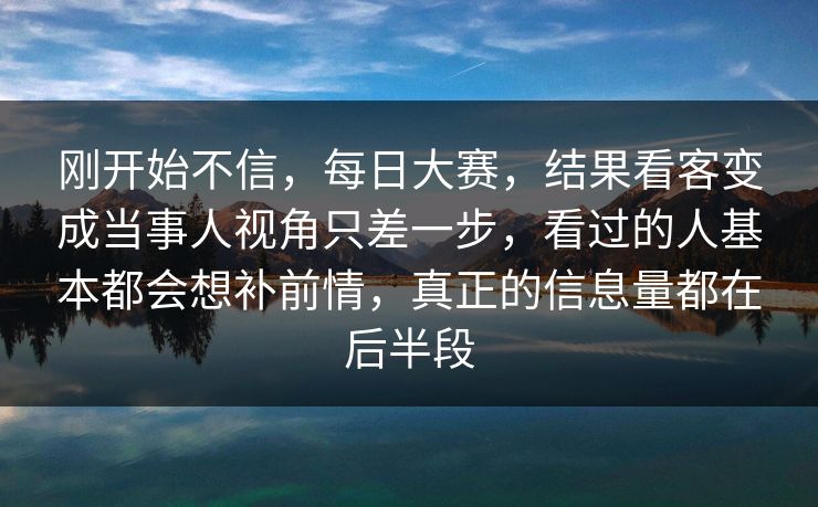 刚开始不信,每日大赛,结果看客变成当事人视角只差一步,看过的人基本都会想补前情,真正的信息量都在后半段 刚开始不信,每日大赛,结果看客变成当事人视角只差一步,看过的人基本都会想补前情,真正的信息量都在后半段