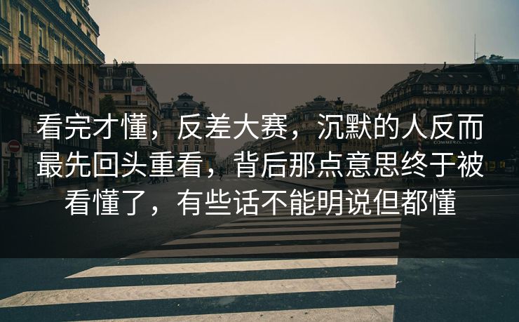 看完才懂,反差大赛,沉默的人反而最先回头重看,背后那点意思终于被看懂了,有些话不能明说但都懂 看完才懂,反差大赛,沉默的人反而最先回头重看,背后那点意思终于被看懂了,有些话不能明说但都懂