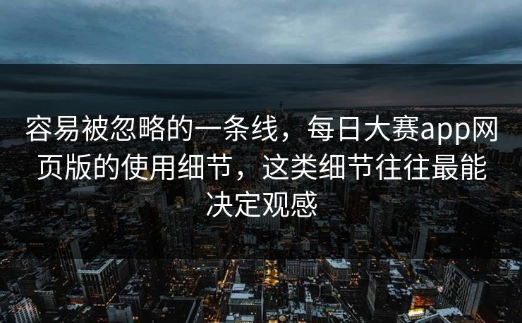 容易被忽略的一条线,每日大赛app网页版的使用细节,这类细节往往最能决定观感 容易被忽略的一条线,每日大赛app网页版的使用细节,这类细节往往最能决定观感