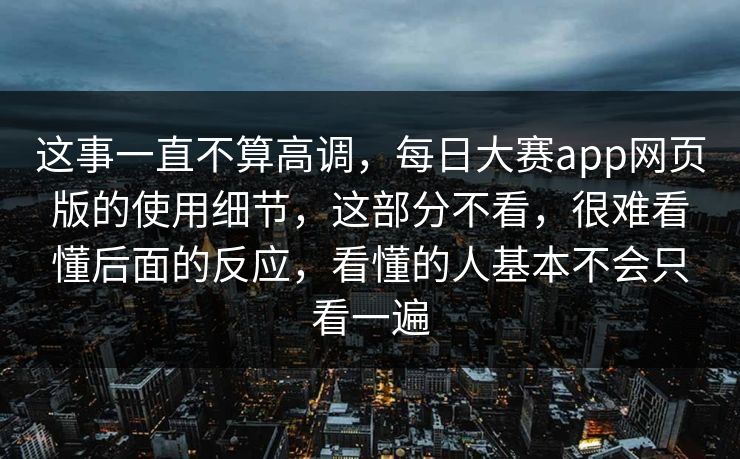 这事一直不算高调,每日大赛app网页版的使用细节,这部分不看,很难看懂后面的反应,看懂的人基本不会只看一遍 这事一直不算高调,每日大赛app网页版的使用细节,这部分不看,很难看懂后面的反应,看懂的人基本不会只看一遍