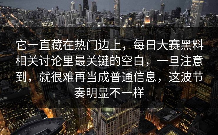 它一直藏在热门边上，每日大赛黑料相关讨论里最关键的空白，一旦注意到，就很难再当成普通信息，这波节奏明显不一样