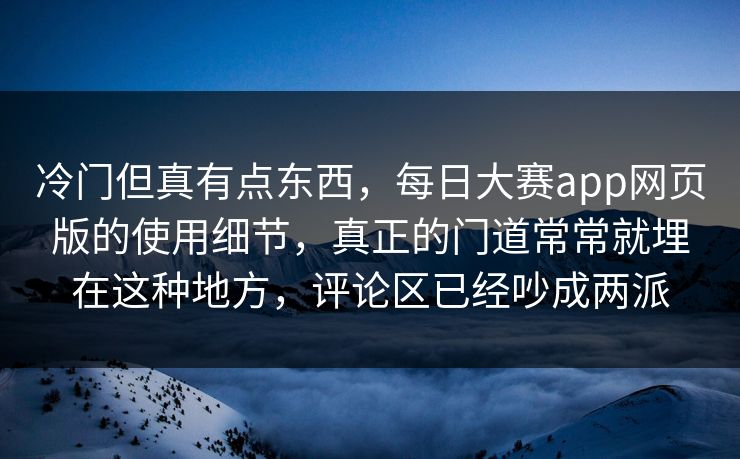 冷门但真有点东西,每日大赛app网页版的使用细节,真正的门道常常就埋在这种地方,评论区已经吵成两派 冷门但真有点东西,每日大赛app网页版的使用细节,真正的门道常常就埋在这种地方,评论区已经吵成两派