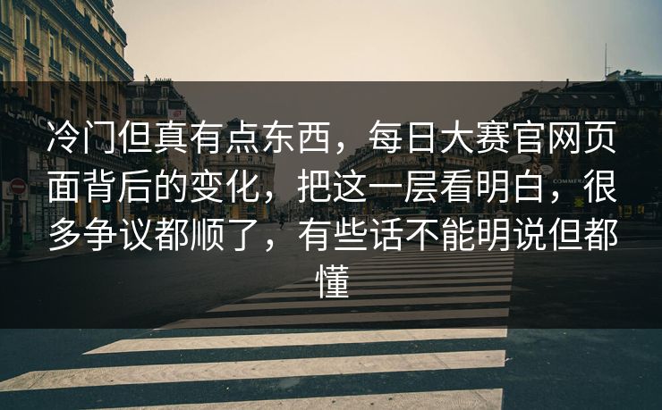 冷门但真有点东西,每日大赛官网页面背后的变化,把这一层看明白,很多争议都顺了,有些话不能明说但都懂 冷门但真有点东西,每日大赛官网页面背后的变化,把这一层看明白,很多争议都顺了,有些话不能明说但都懂
