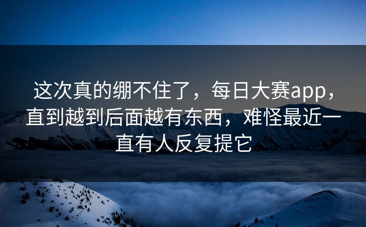 这次真的绷不住了，每日大赛app，直到越到后面越有东西，难怪最近一直有人反复提它